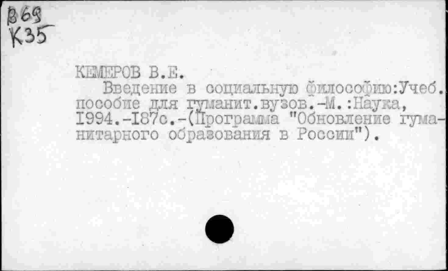 ﻿КИЛЕРОВ В.Е.
Введение в социальную философию: Учеб, пособие для гу! ланит, вузов.-Ы. :Наука, 1994. -187с. -(Программа ’’Обновление гуманитарного образования в России").